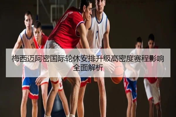 梅西迈阿密国际轮休安排升级高密度赛程影响全面解析